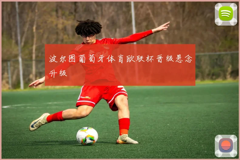 波尔图葡萄牙体育欧联杯晋级悬念升级