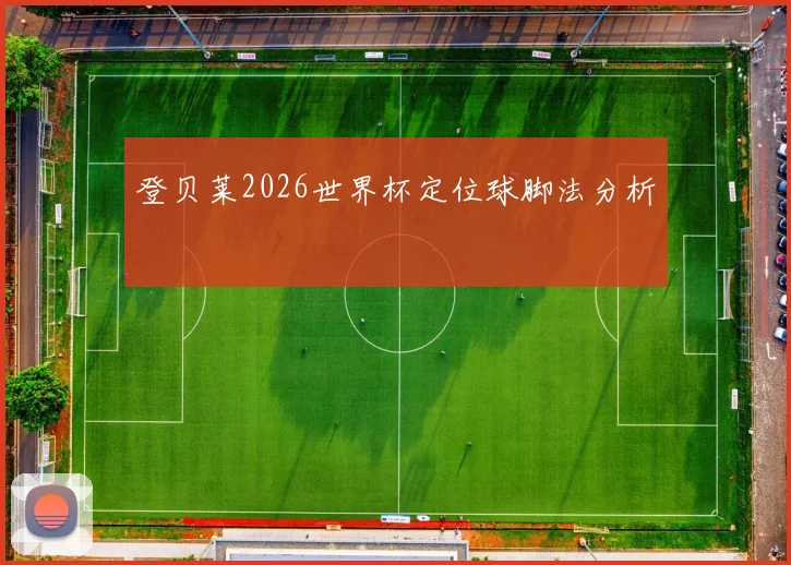 登贝莱2026世界杯定位球脚法分析