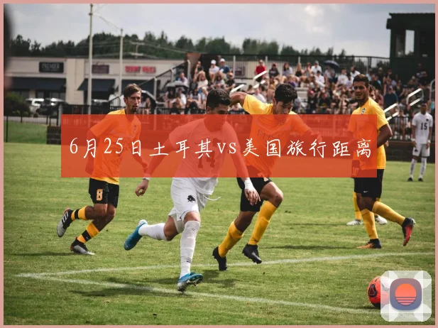 6月25日土耳其vs美国旅行距离