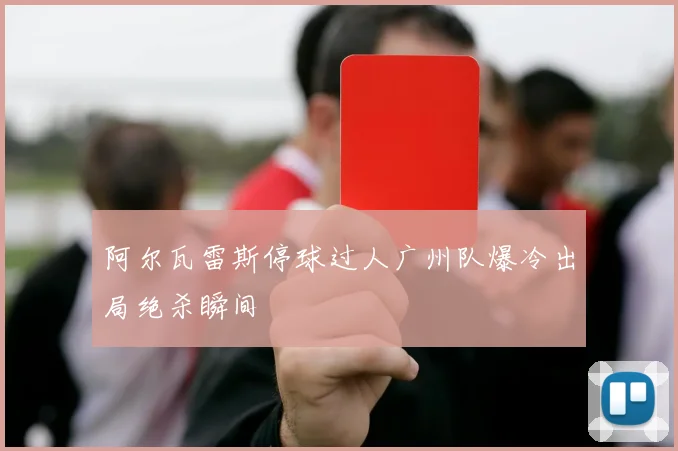 阿尔瓦雷斯停球过人广州队爆冷出局绝杀瞬间