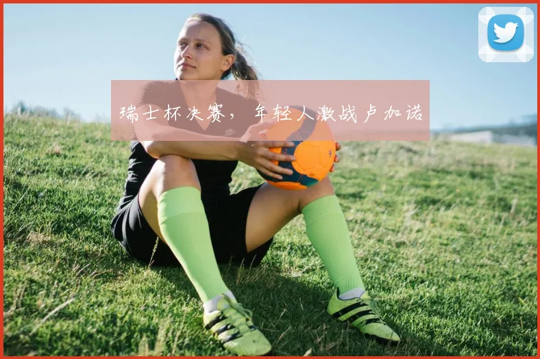 瑞士杯决赛，年轻人激战卢加诺