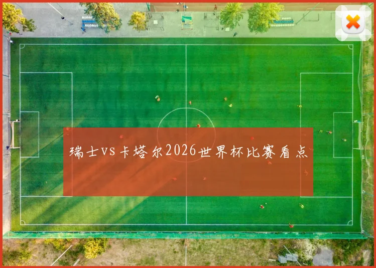 瑞士vs卡塔尔2026世界杯比赛看点