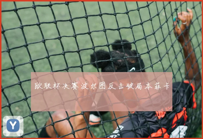 欧联杯决赛波尔图反击破局本菲卡