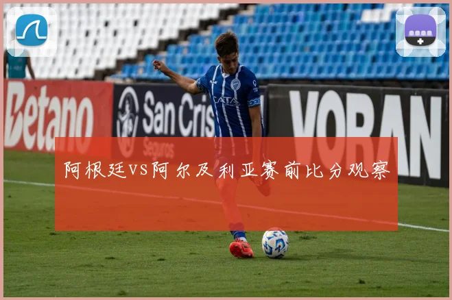 阿根廷vs阿尔及利亚赛前比分观察