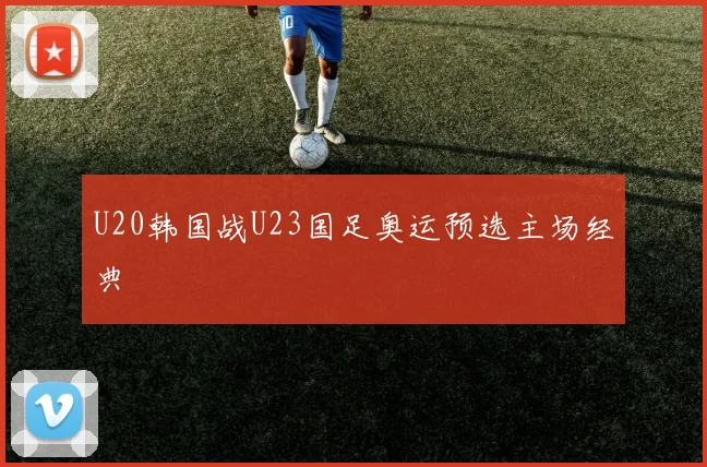 U20韩国战U23国足奥运预选主场经典