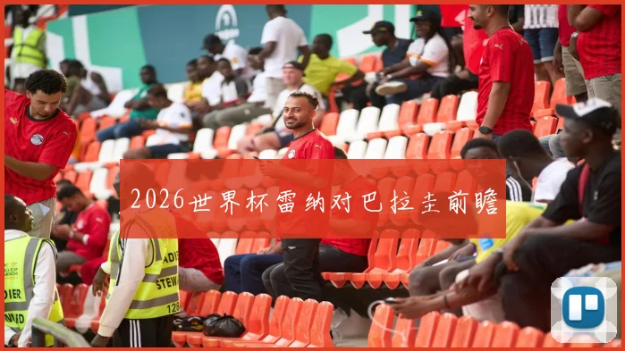 2026世界杯雷纳对巴拉圭前瞻