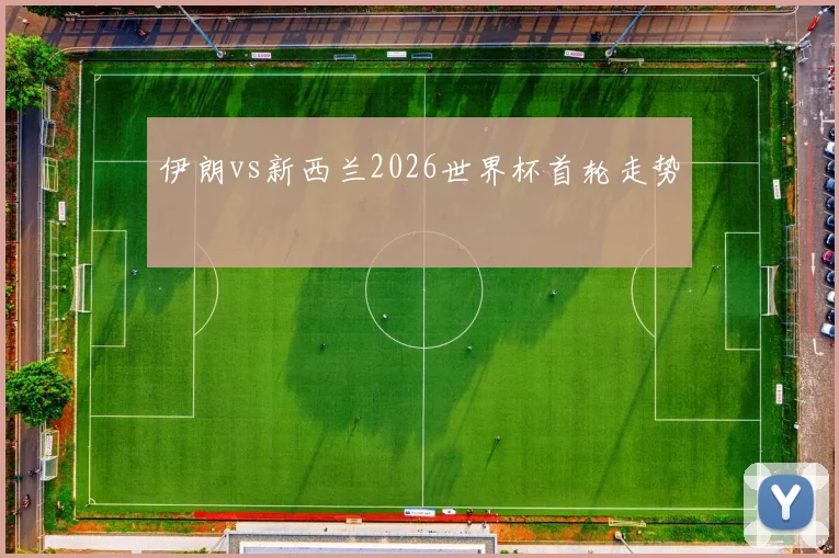 伊朗vs新西兰2026世界杯首轮走势