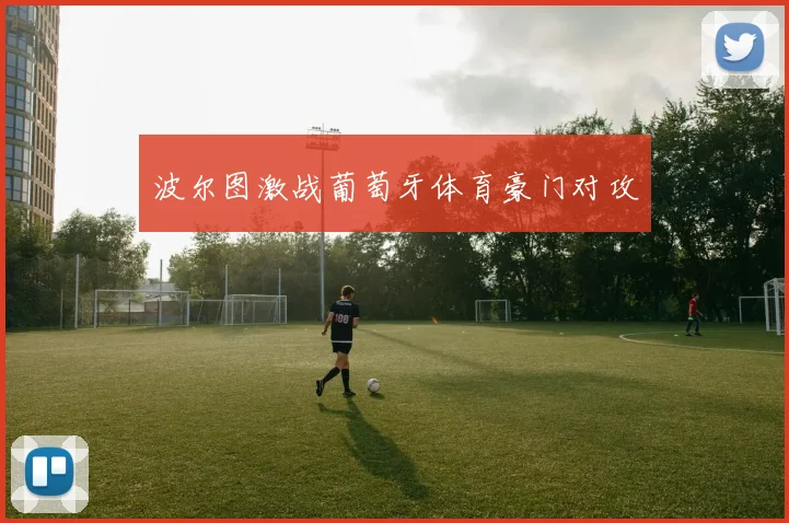 波尔图激战葡萄牙体育豪门对攻