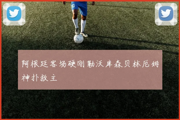 阿根廷客场硬刚勒沃库森贝林厄姆神扑救主