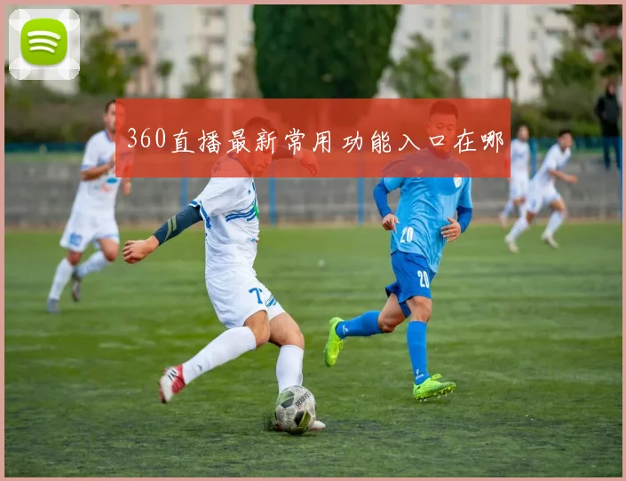 360直播最新常用功能入口在哪