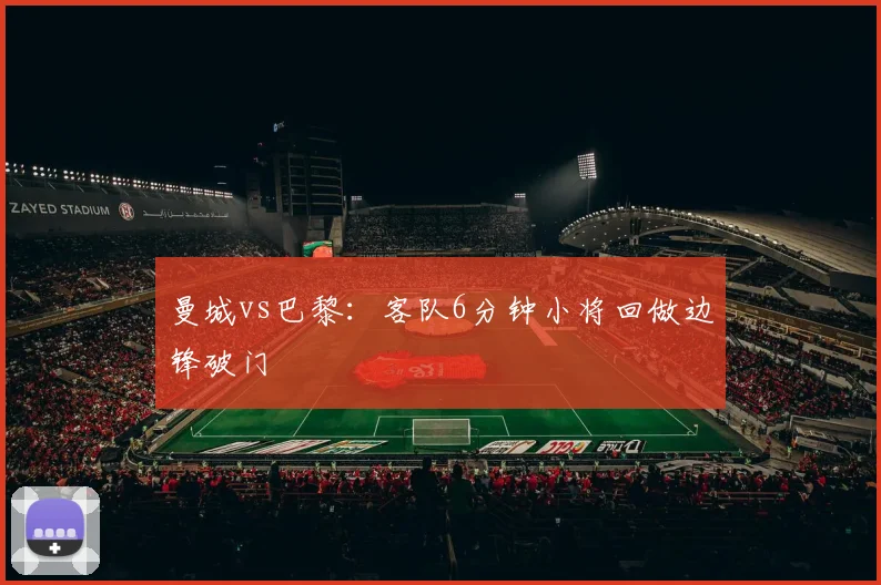 曼城vs巴黎：客队6分钟小将回做边锋破门