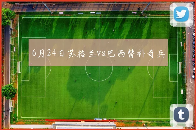 6月24日苏格兰vs巴西替补奇兵