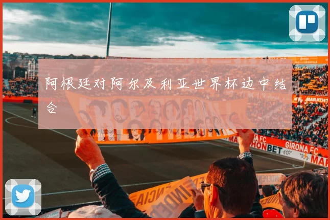 阿根廷对阿尔及利亚世界杯边中结合