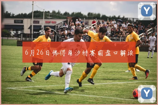 6月26日佛得角沙特赛前盘口解读