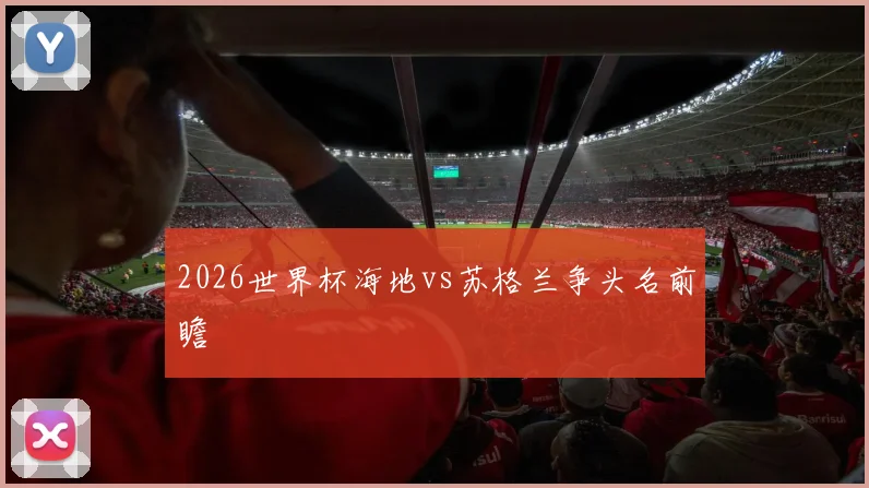 2026世界杯海地vs苏格兰争头名前瞻