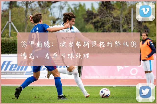 德甲前瞻:埃尔弗斯贝格对阵帕德博恩,看单刀球处理