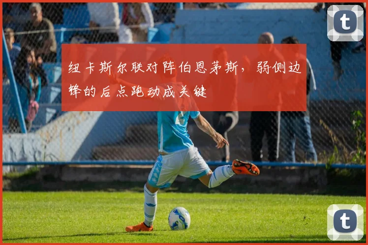 纽卡斯尔联对阵伯恩茅斯,弱侧边锋的后点跑动成关键
