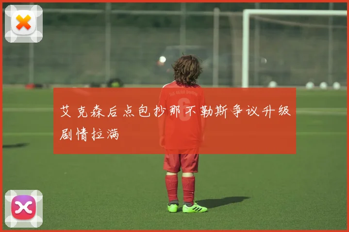 艾克森后点包抄那不勒斯争议升级剧情拉满