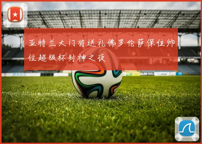 亚特兰大门将送礼佛罗伦萨保住帅位超级杯封神之夜