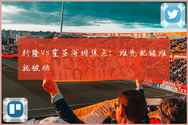 科隆vs霍芬海姆焦点：谁先犯错谁就被动