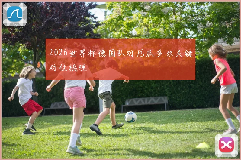 2026世界杯德国队对厄瓜多尔关键对位梳理