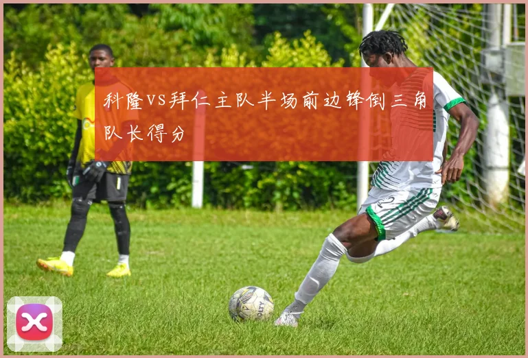 科隆vs拜仁主队半场前边锋倒三角队长得分